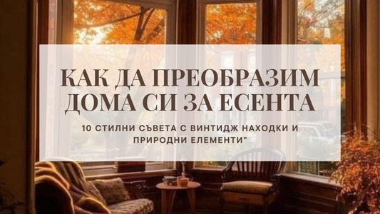 Да поканим есента в дома си: Полезни съвети и креативни идеи за есенна декорация